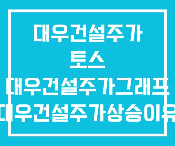 대우건설주가 토스 대우건설주가그래프 대우건설주가상승이유 대우건설주가 토스 대우건설주가그래프 대우건설주가상승이유