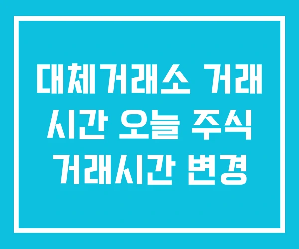 대체거래소 거래 시간 오늘 주식 거래시간 변경 대체거래소 거래 시간 오늘 주식 거래시간 변경