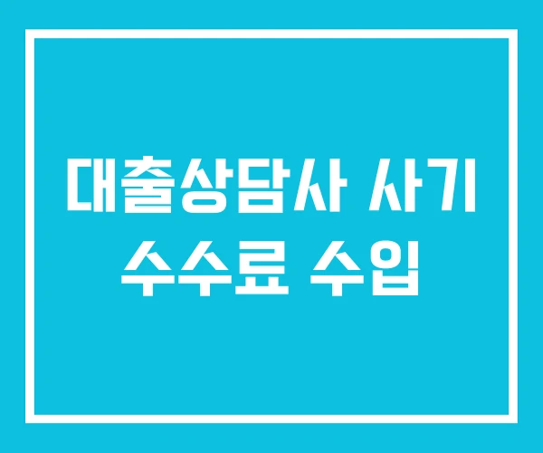 대출상담사 사기 수수료 수입 대출상담사 사기 수수료 수입