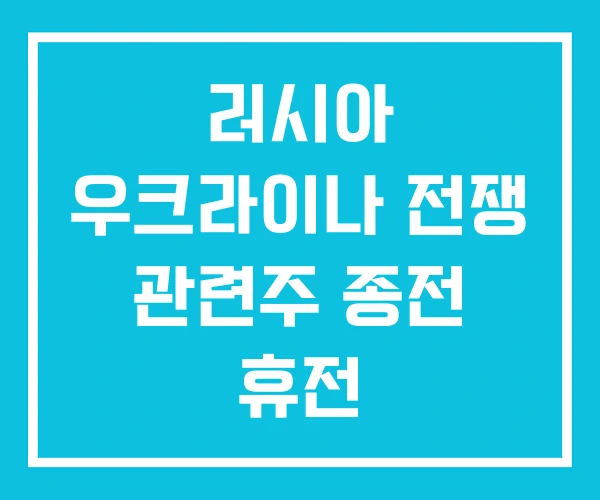 러시아 우크라이나 전쟁 관련주 종전 휴전 러시아 우크라이나 전쟁 관련주 종전 휴전