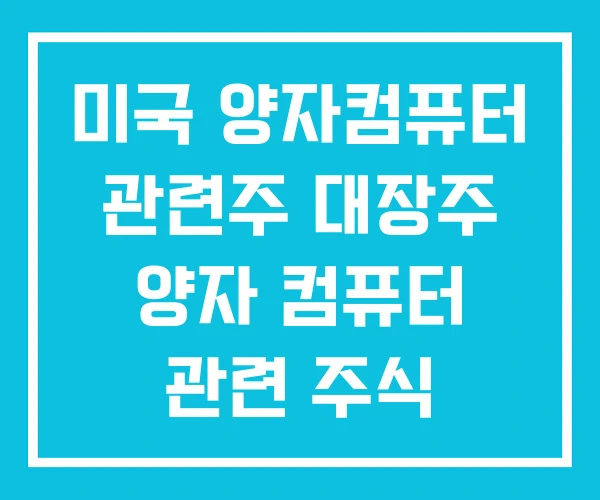 미국 양자컴퓨터 관련주 대장주 양자 컴퓨터 관련 주식 미국 양자컴퓨터 관련주 대장주 양자 컴퓨터 관련 주식