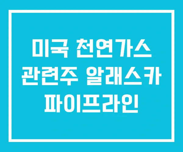 미국 천연가스 관련주 알래스카 파이프라인 미국 천연가스 관련주 알래스카 파이프라인