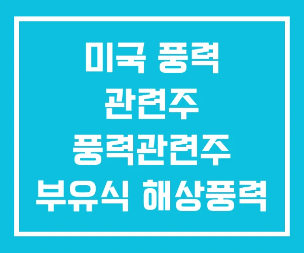 미국 풍력 관련주 풍력관련주 부유식 해상풍력 미국 풍력 관련주 풍력관련주 부유식 해상풍력