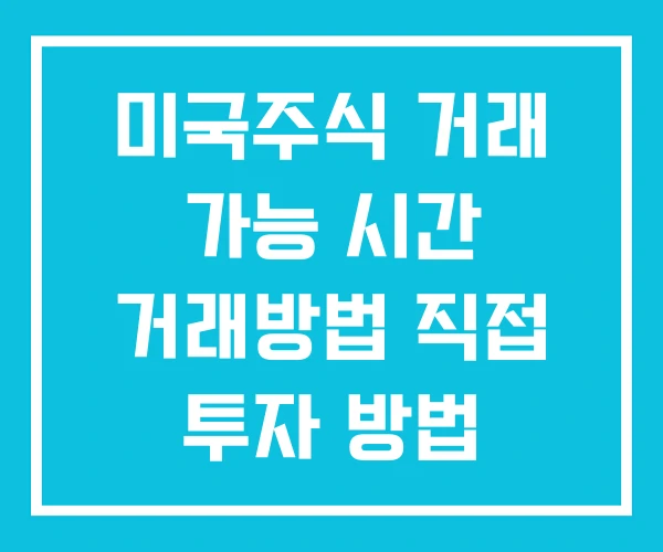 미국주식 거래 가능 시간 거래방법 직접 투자 방법 미국주식 거래 가능 시간 거래방법 직접 투자 방법