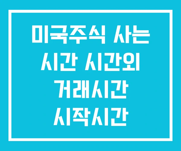 미국주식 사는 시간 시간외 거래시간 시작시간 미국주식 사는 시간 시간외 거래시간 시작시간
