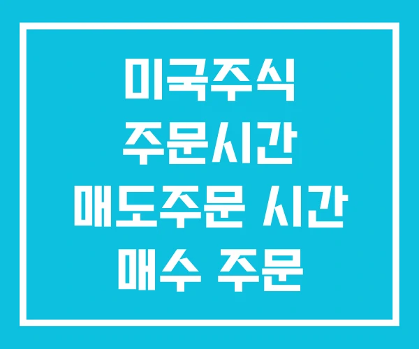 미국주식 주문시간 매도주문 시간 매수 주문 미국주식 주문시간 매도주문 시간 매수 주문