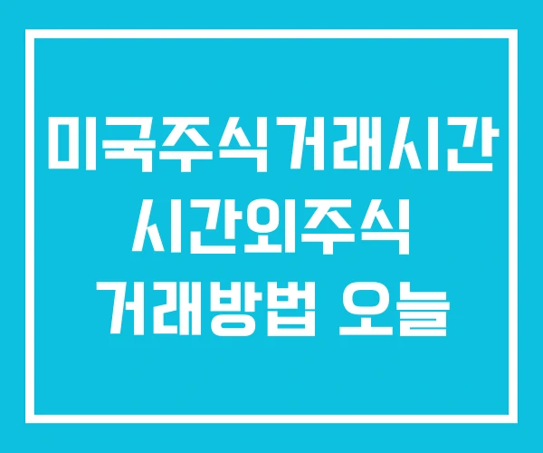 미국주식거래시간 시간외주식 거래방법 오늘 미국주식거래시간 시간외주식 거래방법 오늘