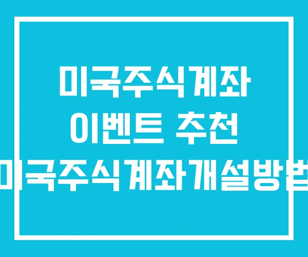 미국주식계좌 이벤트 추천 미국주식계좌개설방법 미국주식계좌 이벤트 추천 미국주식계좌개설방법