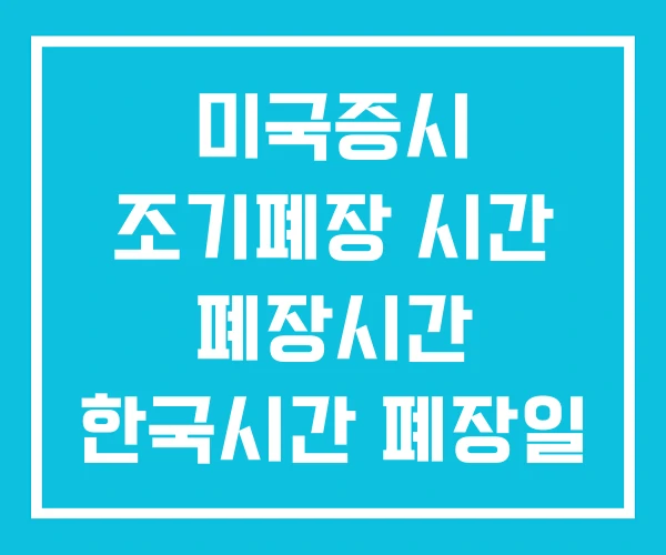 미국증시 조기폐장 시간 폐장시간 한국시간 폐장일 미국증시 조기폐장 시간 폐장시간 한국시간 폐장일