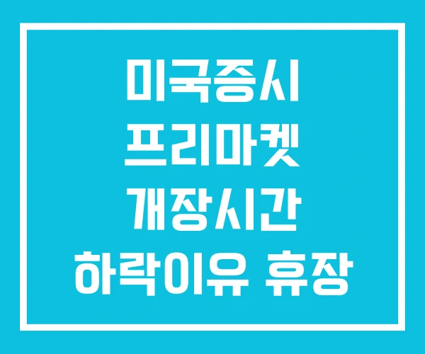 미국증시 프리마켓 개장시간 하락이유 휴장 미국증시 프리마켓 개장시간 하락이유 휴장
