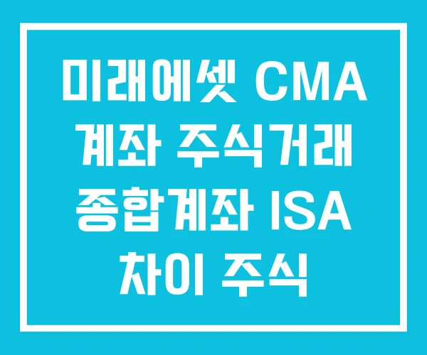 미래에셋 CMA 계좌 주식거래 종합계좌 ISA 차이 주식 미래에셋 CMA 계좌 주식거래 종합계좌 ISA 차이 주식