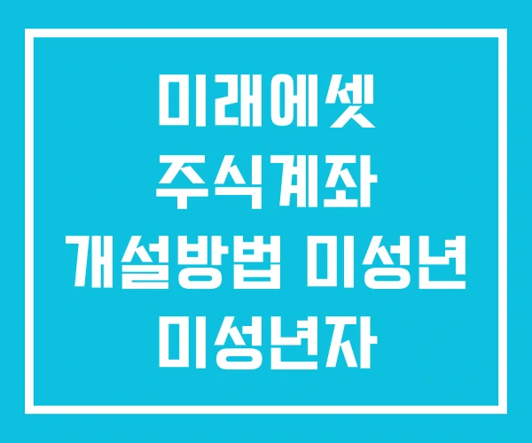 미래에셋 주식계좌 개설방법 미성년 미성년자 미래에셋 주식계좌 개설방법 미성년 미성년자