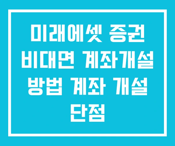 미래에셋 증권 비대면 계좌개설 방법 계좌 개설 단점 미래에셋 증권 비대면 계좌개설 방법 계좌 개설 단점