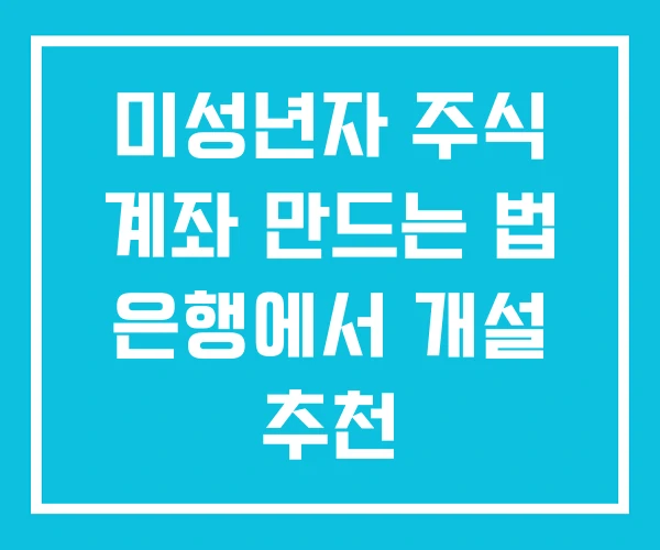 미성년자 주식 계좌 만드는 법 은행에서 개설 추천 미성년자 주식 계좌 만드는 법 은행에서 개설 추천