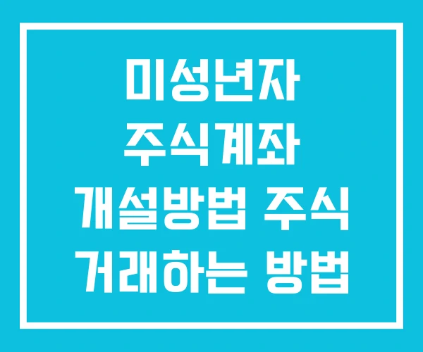 미성년자 주식계좌 개설방법 주식 거래하는 방법 미성년자 주식계좌 개설방법 주식 거래하는 방법