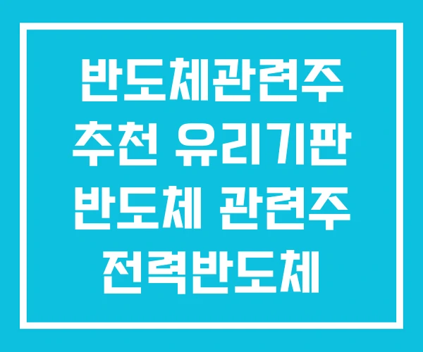 반도체관련주 추천 유리기판 반도체 관련주 전력반도체 반도체관련주 추천 유리기판 반도체 관련주 전력반도체