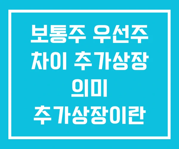 보통주 우선주 차이 추가상장 의미 추가상장이란 보통주 우선주 차이 추가상장 의미 추가상장이란