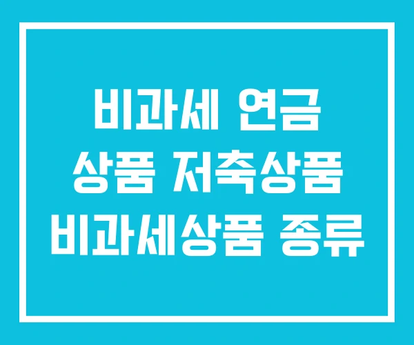 비과세 연금 상품 저축상품 비과세상품 종류 비과세 연금 상품 저축상품 비과세상품 종류