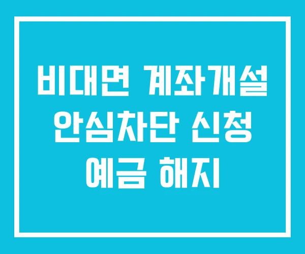 비대면 계좌개설 안심차단 신청 예금 해지 비대면 계좌개설 안심차단 신청 예금 해지