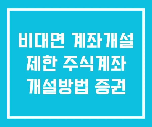 비대면 계좌개설 제한 주식계좌 개설방법 증권 비대면 계좌개설 제한 주식계좌 개설방법 증권