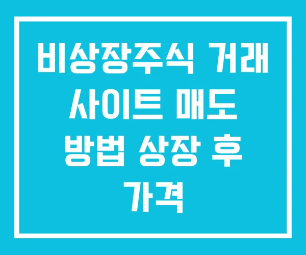 비상장주식 거래 사이트 매도 방법 상장 후 가격 비상장주식 거래 사이트 매도 방법 상장 후 가격