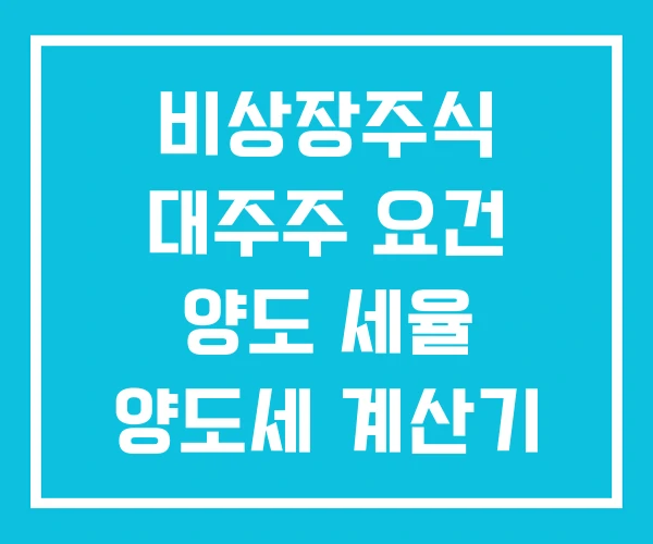 비상장주식 대주주 요건 양도 세율 양도세 계산기 비상장주식 대주주 요건 양도 세율 양도세 계산기