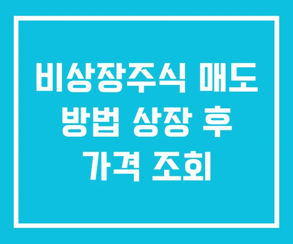 비상장주식 매도 방법 상장 후 가격 조회 비상장주식 매도 방법 상장 후 가격 조회
