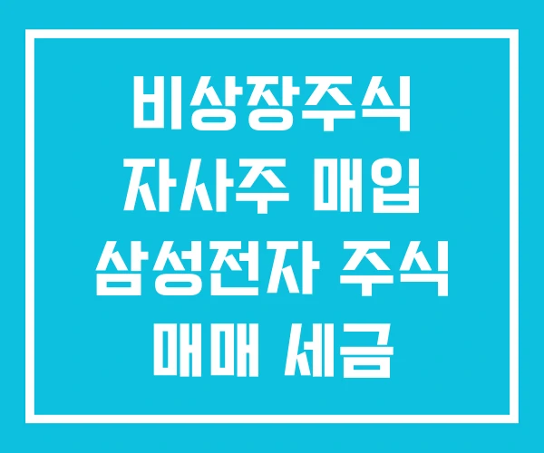 비상장주식 자사주 매입 삼성전자 주식 매매 세금 비상장주식 자사주 매입 삼성전자 주식 매매 세금
