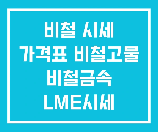 비철 시세 가격표 비철고물 비철금속 LME시세 비철 시세 가격표 비철고물 비철금속 LME시세