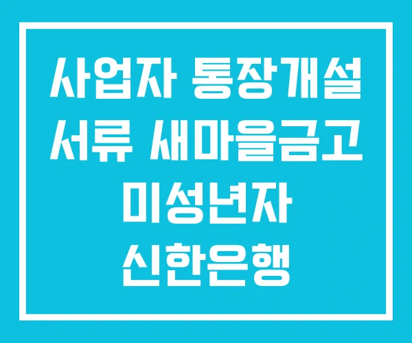 사업자 통장개설 서류 새마을금고 미성년자 신한은행 사업자 통장개설 서류 새마을금고 미성년자 신한은행