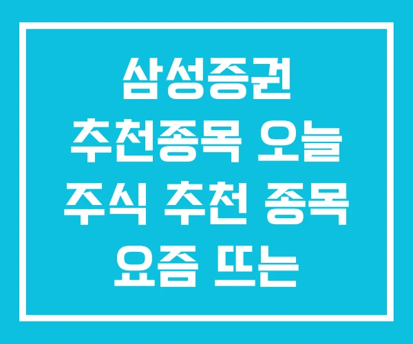 삼성증권 추천종목 오늘 주식 추천 종목 요즘 뜨는 삼성증권 추천종목 오늘 주식 추천 종목 요즘 뜨는