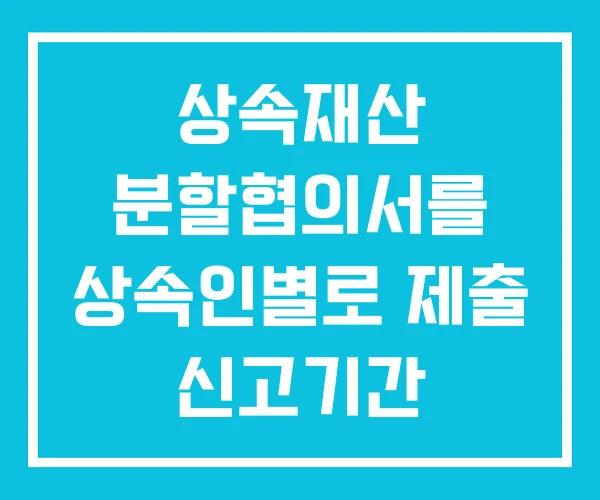 상속재산 분할협의서를 상속인별로 제출 신고기간 양도소득세 상속재산 분할협의서를 상속인별로 제출 신고기간 양도소득세