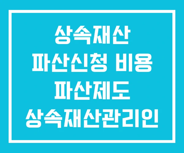 상속재산 파산신청 비용 파산제도 상속재산관리인 선임 상속재산 파산신청 비용 파산제도 상속재산관리인 선임