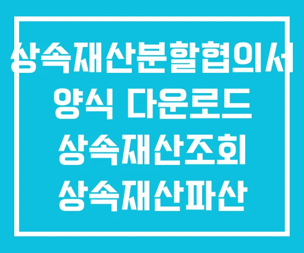 상속재산분할협의서 양식 다운로드 상속재산조회 상속재산파산 상속재산분할협의서 양식 다운로드 상속재산조회 상속재산파산