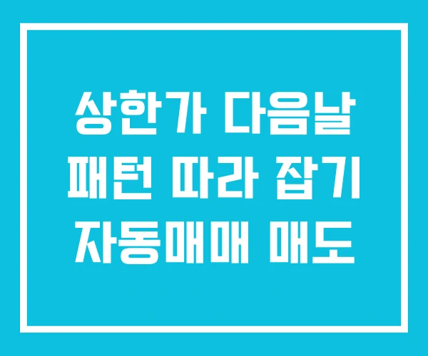 상한가 다음날 패턴 따라 잡기 자동매매 매도 상한가 다음날 패턴 따라 잡기 자동매매 매도