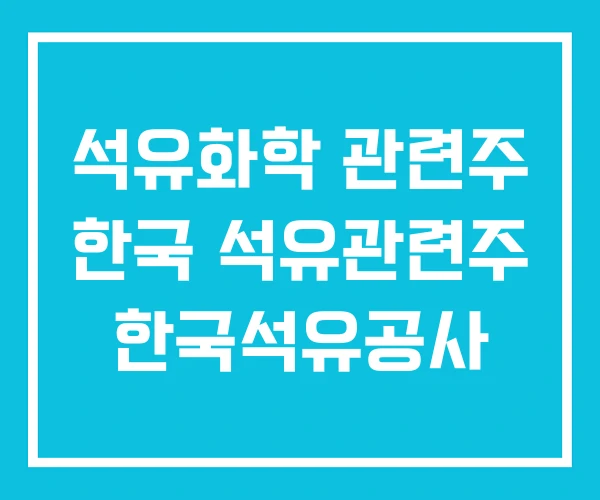 석유화학 관련주 한국 석유관련주 한국석유공사 석유화학 관련주 한국 석유관련주 한국석유공사