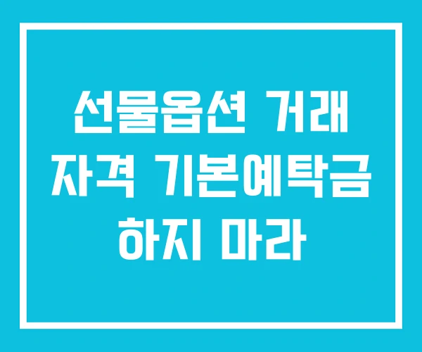 선물옵션 거래 자격 기본예탁금 하지 마라 선물옵션 거래 자격 기본예탁금 하지 마라