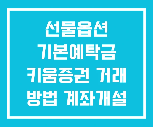 선물옵션 기본예탁금 키움증권 거래 방법 계좌개설 선물옵션 기본예탁금 키움증권 거래 방법 계좌개설