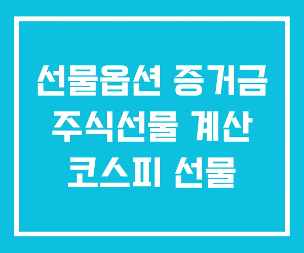 선물옵션 증거금 주식선물 계산 코스피 선물 선물옵션 증거금 주식선물 계산 코스피 선물
