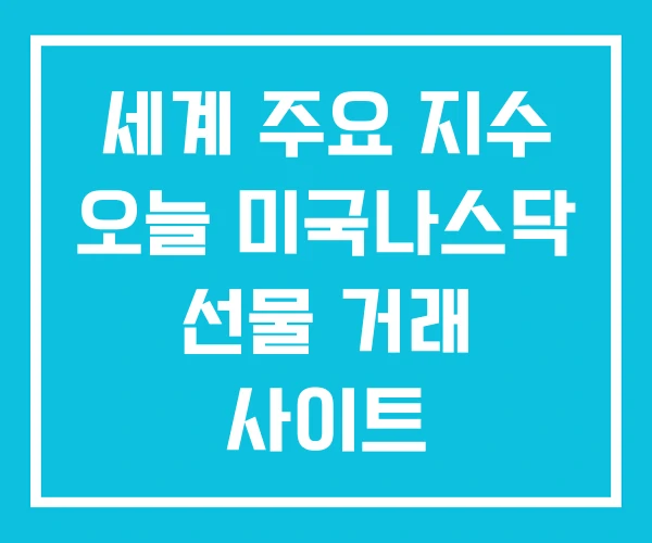 세계 주요 지수 오늘 미국나스닥 선물 거래 사이트 세계 주요 지수 오늘 미국나스닥 선물 거래 사이트