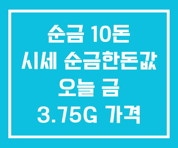 순금 10돈 시세 순금한돈값 오늘 금 3.75G 가격 순금 10돈 시세 순금한돈값 오늘 금 3.75G 가격