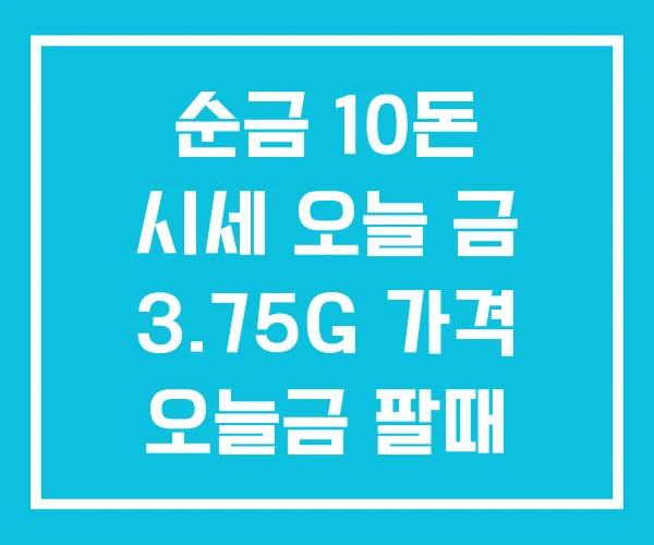 순금 10돈 시세 오늘 금 3.75G 가격 오늘금 팔때 순금 10돈 시세 오늘 금 3.75G 가격 오늘금 팔때