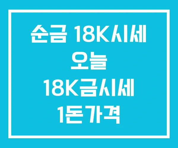 순금 18K시세 오늘 18K금시세 1돈가격 순금 18K시세 오늘 18K금시세 1돈가격