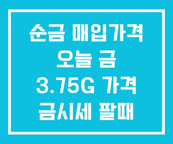 순금 매입가격 오늘 금 3.75G 가격 금시세 팔때 순금 매입가격 오늘 금 3.75G 가격 금시세 팔때