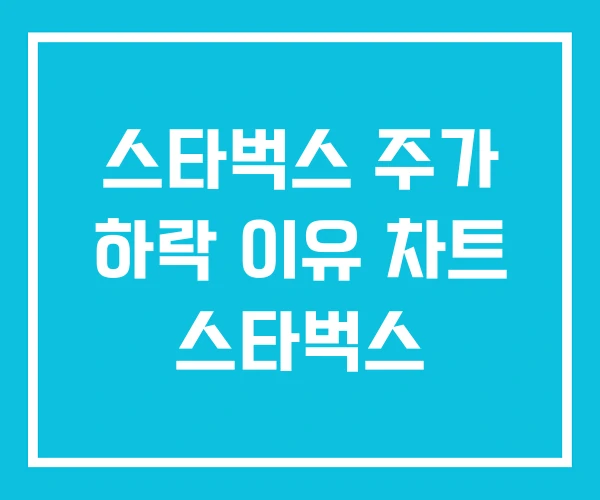 스타벅스 주가 하락 이유 차트 스타벅스 스타벅스 주가 하락 이유 차트 스타벅스