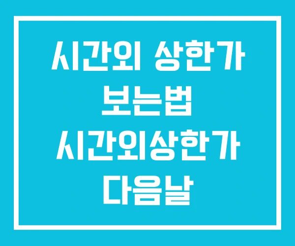 시간외 상한가 보는법 시간외상한가 다음날 시간외 상한가 보는법 시간외상한가 다음날