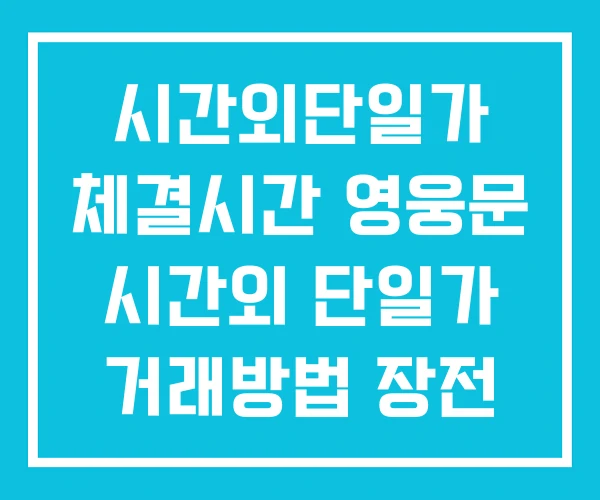 시간외단일가 체결시간 영웅문 시간외 단일가 거래방법 장전 시간외단일가 체결시간 영웅문 시간외 단일가 거래방법 장전