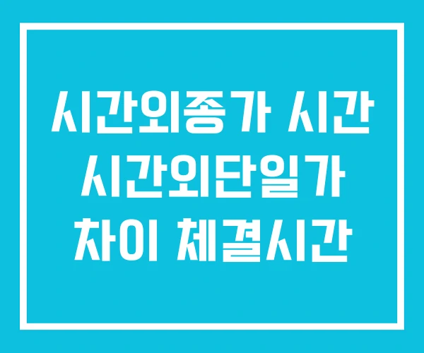 시간외종가 시간 시간외단일가 차이 체결시간 시간외종가 시간 시간외단일가 차이 체결시간