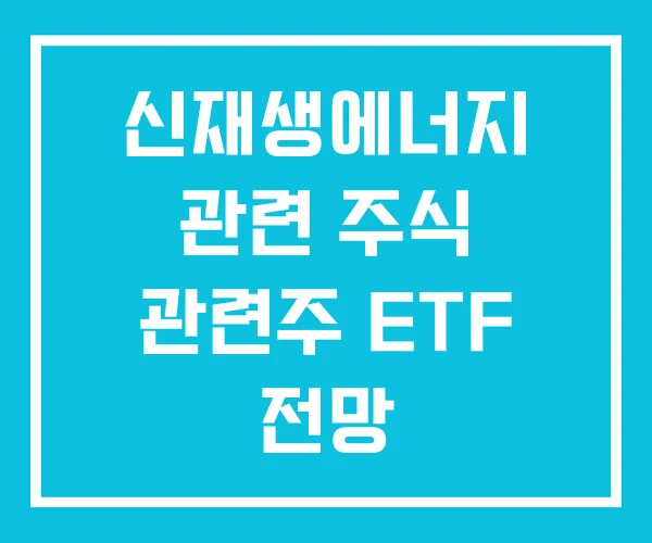 신재생에너지 관련 주식 관련주 ETF 전망 신재생에너지 관련 주식 관련주 ETF 전망