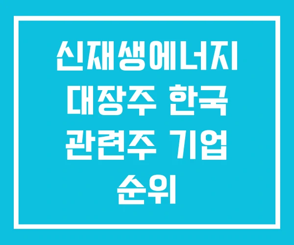 신재생에너지 대장주 한국 관련주 기업 순위 신재생에너지 대장주 한국 관련주 기업 순위